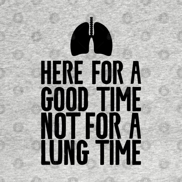 Here for a good time not for a lung time by Shirts That Bangs